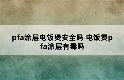 pfa涂层电饭煲安全吗 电饭煲pfa涂层有毒吗